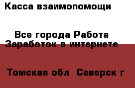 Касса взаимопомощи !!! - Все города Работа » Заработок в интернете   . Томская обл.,Северск г.